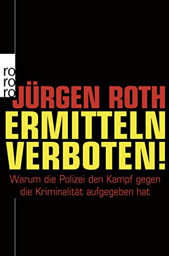 Ermitteln verboten!: Warum die Polizei den Kampf gegen die Kriminalität aufgegeben hat - Roth, Jürgen