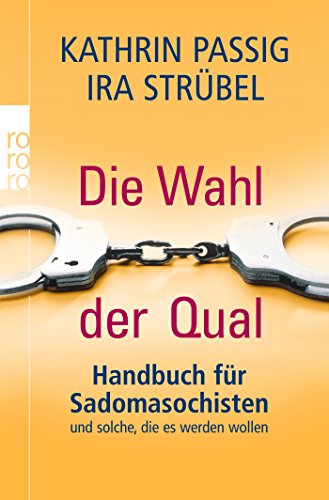 Die Wahl der Qual: Handbuch für Sadomasochisten und solche, die es werden wollen. - Passig, Kathrin und Ira Strübel