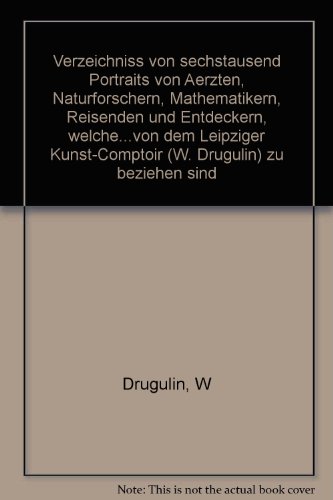 Stock image for Verzeichniss von sechstausend Portraits von Aerzten, Naturforschern, Mathematikern, Reisenden und Entdeckern, welche zu den beigesetzten Preisen von dem Leipziger Kunst-Comptoir (W. Drugulin) zu beziehen sind. [Reprint]. for sale by ralfs-buecherkiste