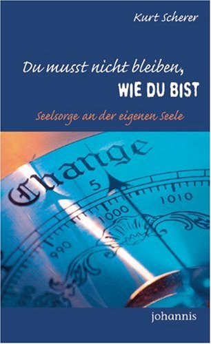 Du musst nicht bleiben, wie du bist: Seelsorge an der eigenen Seele - Scherer, Kurt