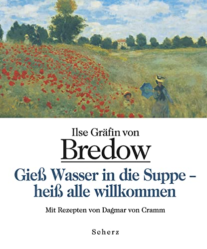 Gieß Wasser in die Suppe - heiß alle willkommen: Mit Rezepten von Dagmar von Cramm - Ilse Gräfin von Bredow