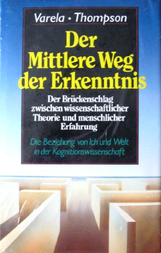 Der mittlere Weg der Erkenntnis. Die Beziehung von Ich und Welt in der Kognitionswissenschaft - d...