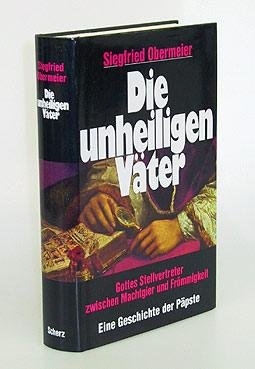 Die unheiligen Väter : Gottes Stellvertreter zwische Machtgier und Frömmigkeit ; eine Geschichte ...