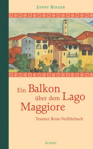 Ein Balkon über dem Lago Maggiore. Tessiner Reise-Verführbuch. - Mit Illustrationen von Friedrich...