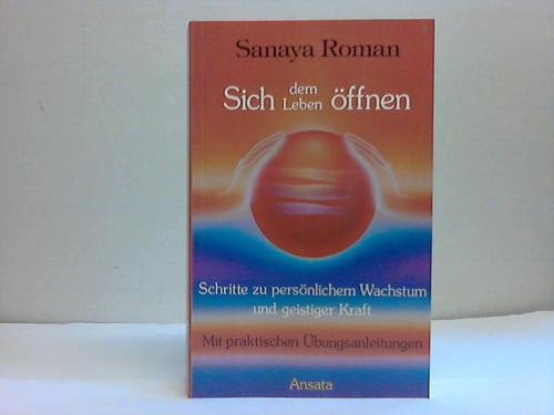 Sich dem Leben öffnen. Schritte zu persönlichem Wachstum und geistiger Kraft - Sanaya Roman