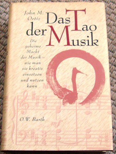 Das Tao der Musik : die geheime Macht der Musik ; wie man sie kreativ einsetzen und nutzen kann. Aus dem Engl. von Diane von Weltzien - Ortiz, John M.