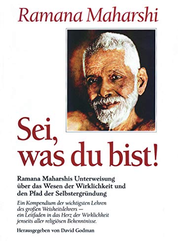 Sei, was du bist! : Ramana Maharshis Unterweisungen über das Wesen der Wirklichkeit und den Pfad der Selbstergründung. Ramana Maharshi. Hrsg. von David Godman. [Einzig berecht. Übers. aus d. Engl. von Kurt Friedrichs] - Ramaá ‡a, MahÄrá £i