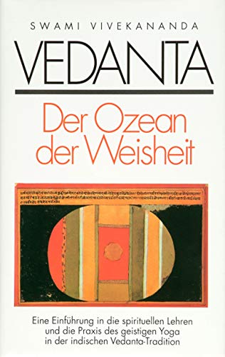 Vedanta : der Ozean der Weisheit ; eine Einführung in die spirituellen Lehren und die Grundlagen der Praxis des geistigen Yoga in der indischen Vedanta-Tradition. Swami Vivekananda. Hrsg. mit e. Einf. von Swami Chetanananda. [Einzig berecht. Übers. aus d. Engl. von Kurt Friedrichs] - VivekÄnanda, SvÄmÄ«