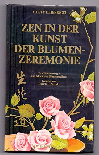 Zen in der Kunst der Blumenzeremonie : d. Blumenweg, d. Glück d. Blumenstellens. Gusty L. Herrigel. Vorw. von Daisetz T. Suzuki - Herrigel, Gusty L. und Daisetz T. Suzuki