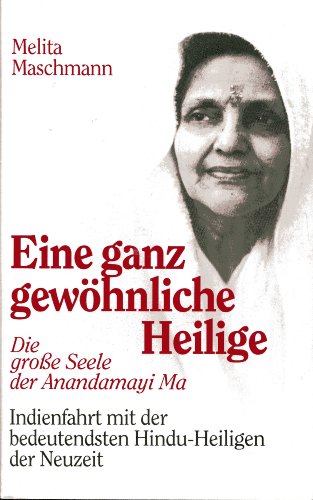 Eine ganz gewöhnliche Heilige. Die grosse Seele der Anandamayi Ma - Indienfahrt mit der bedeutendsten Hindu-Heiligen der Neuzeit - Melita Maschmann