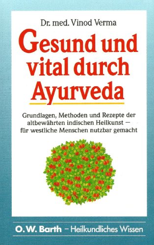 Gesund und vital durch Ayurveda. Grundlagen, Methoden und Rezepte der altbewährten indischen Heil...