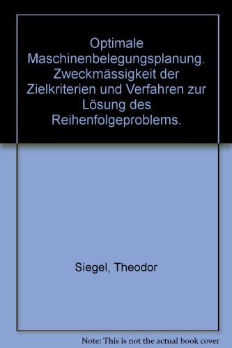Optimale Maschinenbelegungsplanung. Zweckmässigkeit der Zielkriterien und Verfahren zur Lösung des Reihenfolgeproblems. - Siegel, Theodor
