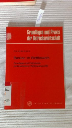 Banken im Wettbewerb : Grundlagen und Instrumente bankbetrieblicher Wettbewerbspolitik. Grundlagen und Praxis der Betriebswirtschaft ; Bd. 36. - Eilenberger, Guido