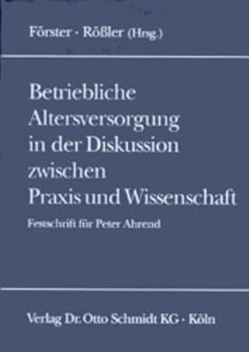 Betriebliche Altersversorgung in der Diskussion zwischen Praxis und Wissenschaft: Festschrift zum 60. Geburtstag von Peter Ahrend - Förster, Wolfgang, Norbert Rössler Dieter Ahrens u. a.