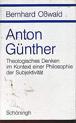Anton Günther. Theologisches Denken im Kontext einer Philosophie der Subjektivität. - Oßwald, Bernhard.