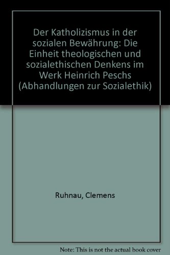 Der Katholizismus in der sozialen Bewährung: Die Einheit theologischen und sozialethischen Denkens im Werk Heinrich Peschs (Abhandlungen zur Sozialethik)