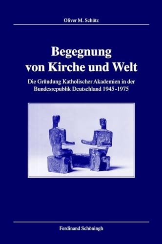 9783506702517: Begegnung Von Kirche Und Welt: Die Grndung Katholischer Akademien in Der Bundesrepublik Deutschland 1945-1975: 96 (Verffentlichungen Der Kommission Fr Zeitgeschichte, Reihe B: Forschungen)