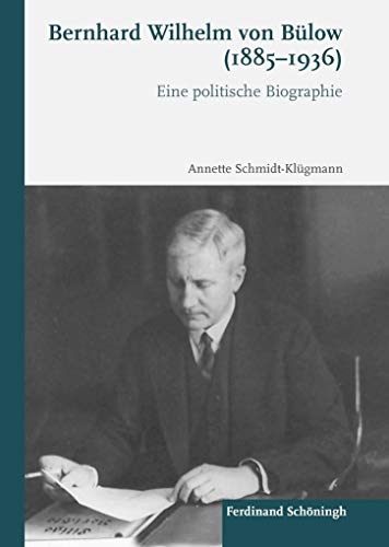 Bernhard Wilhelm von Bülow (1885-1936) : Eine politische Biographie - Annette Schmidt-Klügmann