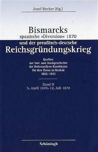 9783506707192: Bismarcks Spanische Diversion 1870 Und Der Preuisch-Deutsche Reichsgrndungskrieg: Band II: Aus Der Krise Der Kleindeutschen Nationalpolitik in Die ... Julikrise 1870. 5. April 1870 - 12. Juli 1870