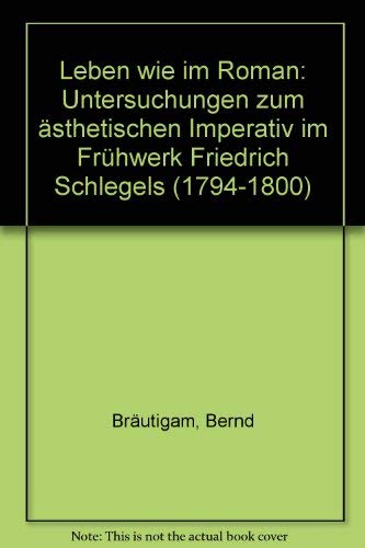 Leben wie im Roman: Untersuchungen zum aÌˆsthetischen Imperativ im FruÌˆhwerk Friedrich Schlegels (1794-1800) (German Edition) (9783506714008) by BraÌˆutigam, Bernd