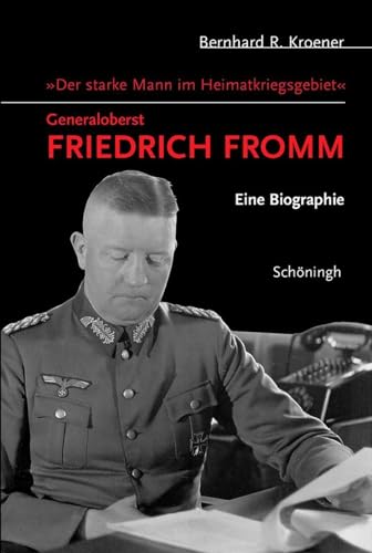 Der starke Mann im Heimatkriegsgebiet - Generaloberst Friedrich Fromm: Eine Biographie [Hardcover...