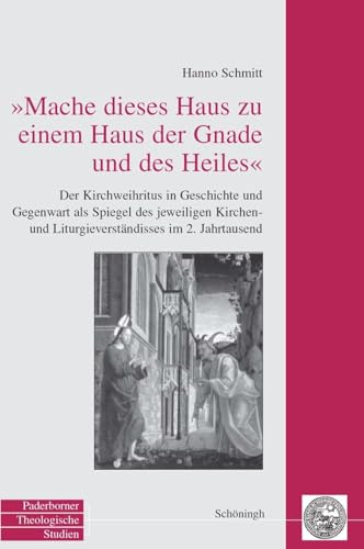 Mache dieses Haus zu einem Haus der Gnade und des Heiles : Der Kirchweihritus in Geschichte und Gegenwart als Spiegel des jeweiligen Kirchen- und Liturgieverständnisses im 2. Jahrtausend. Diss. - Hanno Schmitt