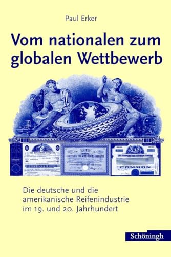 Vom nationalen zum globalen Wettbewerb. Die deutsche und die amerikanische Reifenindustrie im 19. und 20. Jahrhundert - Erker, Paul