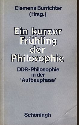 Stock image for Ein kurzer Frhling der Philosophie : DDR-Philosophie in d. "Aufbauphase" / Clemens Burrichter (Hrsg.) for sale by ralfs-buecherkiste