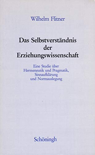 Das SelbstverstaÌˆndnis der Erziehungswissenschaft: Eine Studie uÌˆber Hermeneutik und Pragmatik, SinnaufklaÌˆrung und Normauslegung (German Edition) (9783506725608) by Flitner, Wilhelm