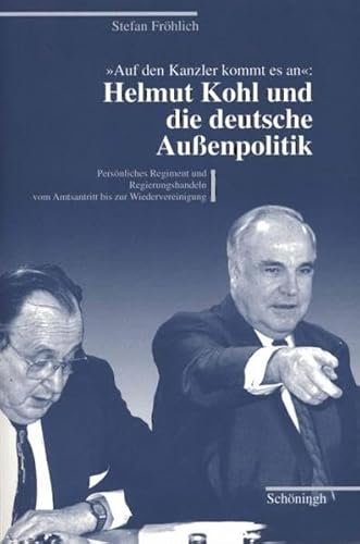 9783506727404: Auf Den Kanzler Kommt Es An: Helmut Kohl Und Die Deutsche Aussenpolitik: Persnliches Regiment Und Regierungshandeln Vom Amtsantritt Bis Zur Wiedervereinigung