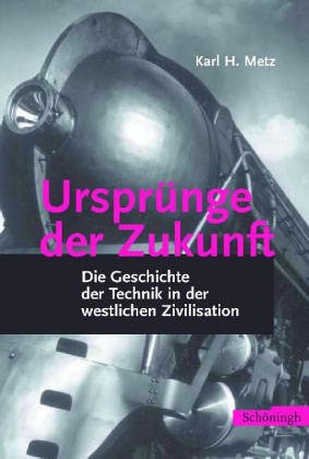 Ursprünge der Zukunft: Die Geschichte der Technik in der westlichen Zivilisation - Metz Karl, H