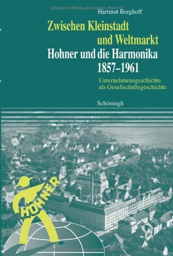 Zwischen Kleinstadt und Weltmarkt. Hohner und die Harmonika 1857-1961. Unternehmensgeschichte als Gesellschaftsgeschichte. - Berghoff, Hartmut.