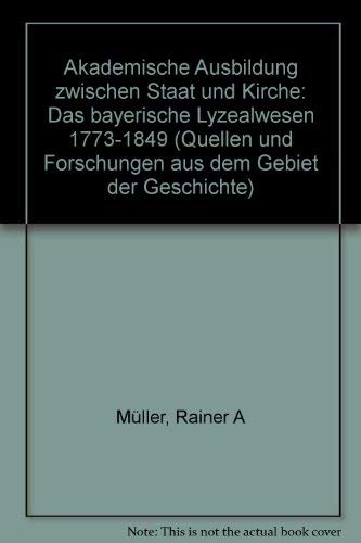 Akademische Ausbildung zwischen Staat und Kirche: Das bayerische Lyzealwesen 1773-1849 (Quellen und Forschungen aus dem Gebiet der Geschichte) (German Edition) (9783506732576) by MuÌˆller, Rainer A