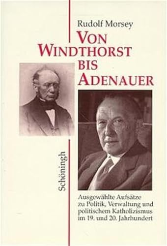 Von Windthorst bis Adenauer. Ausgewählte Aufsätze zu Politik, Verwaltung und politischem Katholiz...