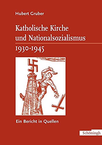 Katholische Kirche und Nationalsozialismus 1930-1945: Ein Bericht in Quellen Gruber, Hubert - Gruber, Hubert