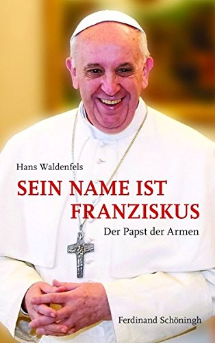 Sein Name ist Franziskus : Der Papst der Armen - Hans Waldenfels SJ