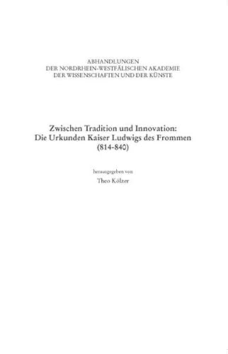 Zwischen Tradition und Innovation: die Urkunden Kaiser Ludwigs des Frommen (814 - 840) : Referate des Kolloquiums der Nordrhein-Westfälischen Akademie der Wissenschaften und der Künste am 19. April 2013 in Bonn. Nordrhein-Westfälische Akademie der Wissenschaften und der Künste: Abhandlungen der Nordrhein-Westfälischen Akademie der Wissenschaften und der Künste ; Bd. 128 - Kölzer, Theo.