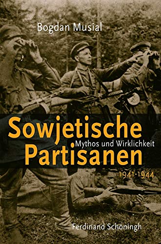 Sowjetische Partisanen 1941 - 1944 Mythos und Wirklichkeit - Bogdan (Verfasser) Musial