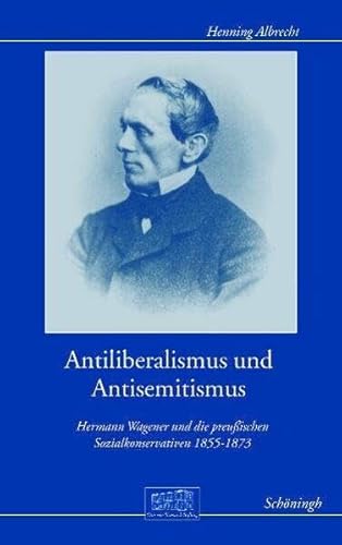 9783506768476: Antiliberalismus und Antisemitismus: Hermann Wagener und die preuischen Sozialkonservativen 1855-1873: 12 (Otto-Von-Bismarck-Stiftung, Wissenschaftliche Reihe)