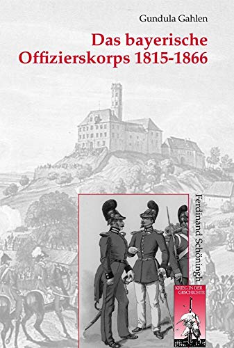 Das bayerische Offizierskorps 1815-1866. (Krieg in der Geschichte). - Gahlen, Gundula