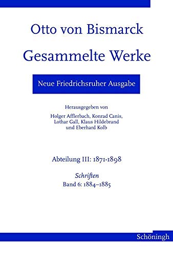 Otto von Bismarck: Gesammelte Werke. Neue Friedrichsruher Ausgabe Abteilung III. 1871-1898 - Schriften Band 6: 1884-1885 - Canis, Konrad, Holger Afflerbach und Lothar Gall