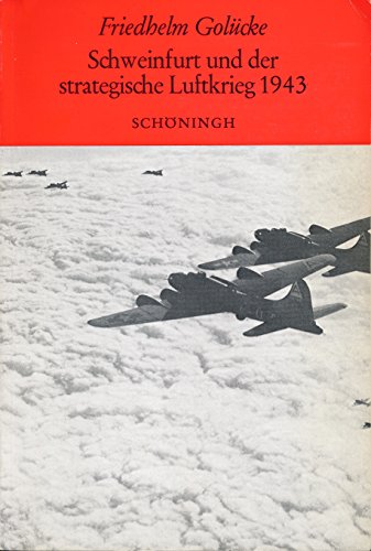 Schweinfurt und der strategische Luftkrieg 1943 : der Angriff der US Air Force vom 14. Oktober 1943 gegen die Schweinfurter Kugellagerindustrie - Golücke, Friedhelm