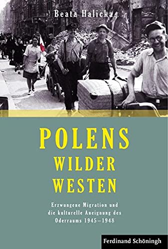 Polens Wilder Westen. Erzwungene Migration und die kulturelle Aneignung des Oderraums 1945 - 1948 - Beata, Halicka