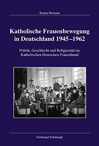 9783506784285: Katholische Frauenbewegung in Deutschland 1945-1962: Politik, Geschlecht Und Religiositt Im Katholischen Deutschen Frauenbund: 133 ... Fr Zeitgeschichte, Reihe B: Forschungen)