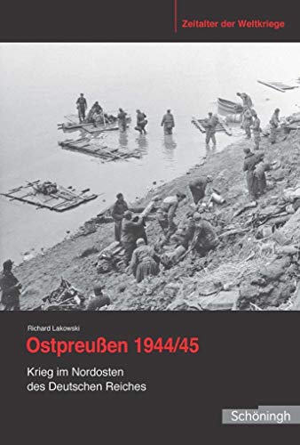 Ostpreußen 1944/45: Krieg im Nordosten des Deutschen Reiches (Zeitalter der Weltkriege) - Lakowski, Richard