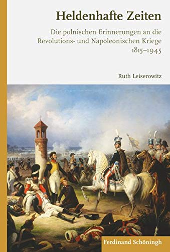 Beispielbild fr Heldenhafte Zeiten : Die polnischen Erinnerungen an die Revolutions- und Napoleonischen Kriege 1815-1945 zum Verkauf von Buchpark