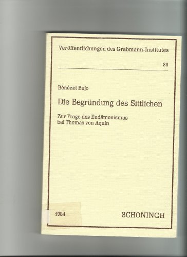 Die BegruÌˆndung des Sittlichen: Zur Frage des EudaÌˆmonismus bei Thomas von Aquin (VeroÌˆffentlichungen des Grabmann-Institutes zur Erforschung der ... Theologie und Philosophie) (German Edition) (9783506794338) by Bujo, BeÌneÌzet