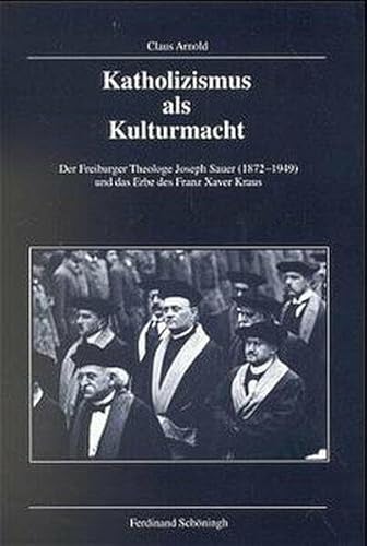 9783506799913: Katholizismus ALS Kulturmacht: Der Freiburger Theologe Joseph Sauer (1872-1949) Und Das Erbe Des Franz Xaver Kraus (Verffentlichungen Der Kommission Fr Zeitgeschichte, Reihe B: Forschungen)