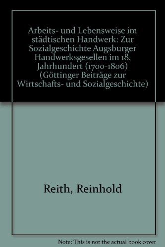 Arbeits- und Lebensweise im staÌˆdtischen Handwerk: Zur Sozialgeschichte Augsburger Handwerksgesellen im 18. Jahrhundert (1700-1806) (GoÌˆttinger ... und Sozialgeschichte) (German Edition) (9783509014938) by Reith, Reinhold