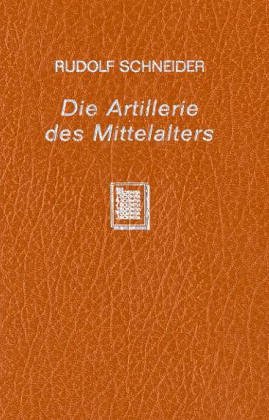 Die Artillerie des Mittelalters : nach den Angaben der Zeitgenossen dargestellt. - Schneider, Rudolf.